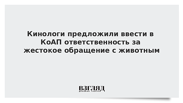 Кинологи предложили поправки в КоАП за жестокое обращение с животными