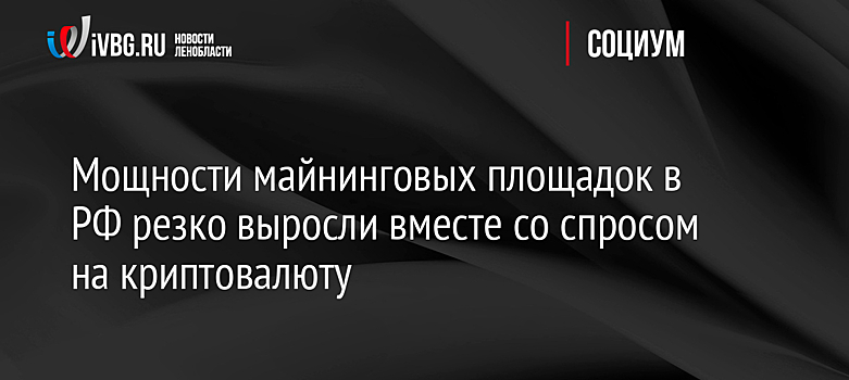 Мощности майнинговых площадок в РФ резко выросли вместе со спросом на криптовалюту