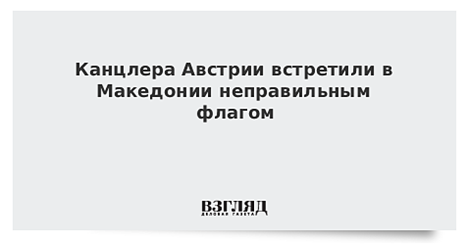 Власти Македонии оконфузились перед канцлером Австрии
