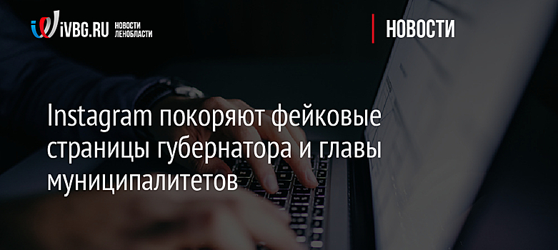 Instagram покоряют фейковые страницы губернатора и главы муниципалитетов