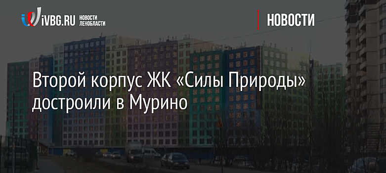 Второй корпус ЖК «Силы Природы» достроили в Мурино