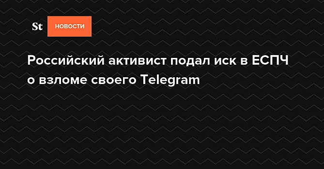 Российский активист подал иск в ЕСПЧ о взломе своего Telegram — Daily Storm