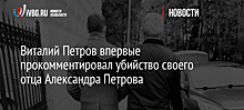 Виталий Петров впервые прокомментировал убийство своего отца Александра Петрова 