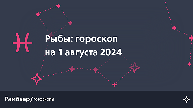 Рыбы: гороскоп на сегодня, 1 августа 2024 года