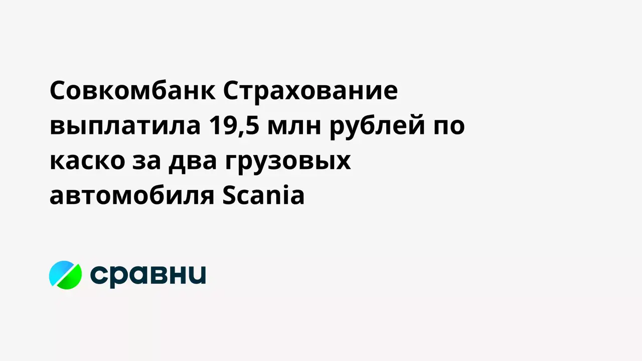 Совкомбанк Страхование выплатила 19,5 млн рублей по каско за два грузовых  автомобиля Scania - Рамблер/авто