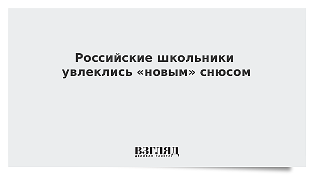 Российские школьники увлеклись «новым» снюсом