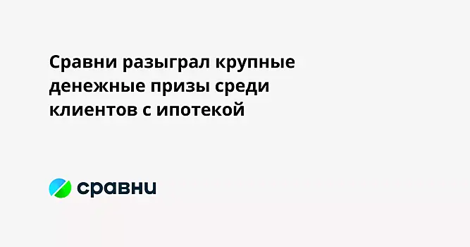 Сравни разыграл крупные денежные призы среди клиентов с ипотекой