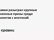 Сравни разыграл крупные денежные призы среди клиентов с ипотекой