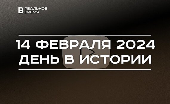 День в истории 14 февраля: основан YouTube, родился Каюм Насыри, День всех влюбленных