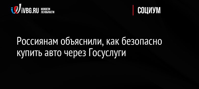Россиянам объяснили, как безопасно купить авто через Госуслуги