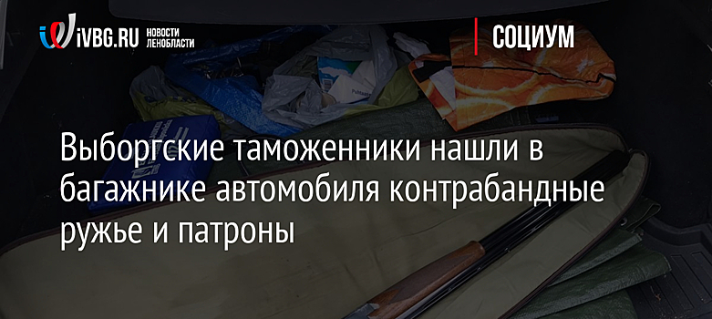 Выборгские таможенники нашли в багажнике автомобиля контрабандные ружье и патроны