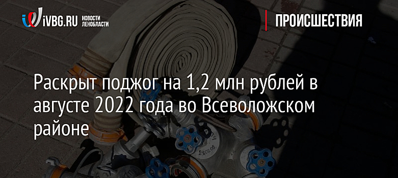 Раскрыт поджог на 1,2 млн рублей в августе 2022 года во Всеволожском районе