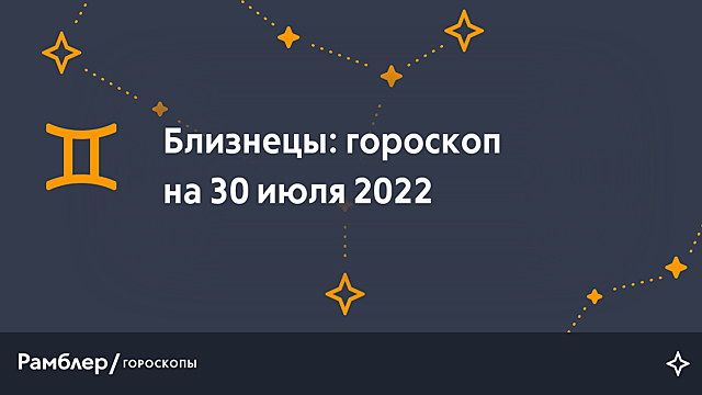 Близнецы: гороскоп на сегодня, 30 июля 2022 года – Рамблер/гороскопы