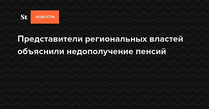 Представители региональных властей объяснили недополучение пенсий