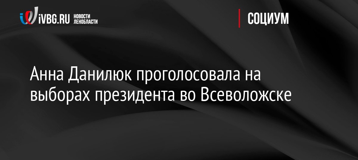 Анна Данилюк проголосовала на выборах президента во Всеволожске