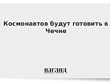 Космонавтов будут готовить в Чечне