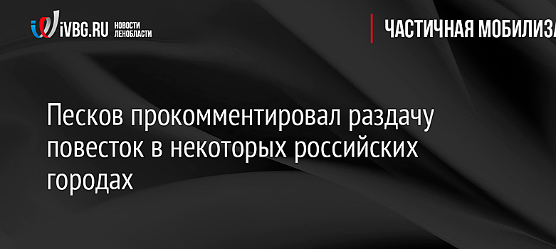 Песков прокомментировал раздачу повесток в некоторых российских городах