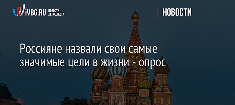 Россияне назвали свои самые значимые цели в жизни - опрос