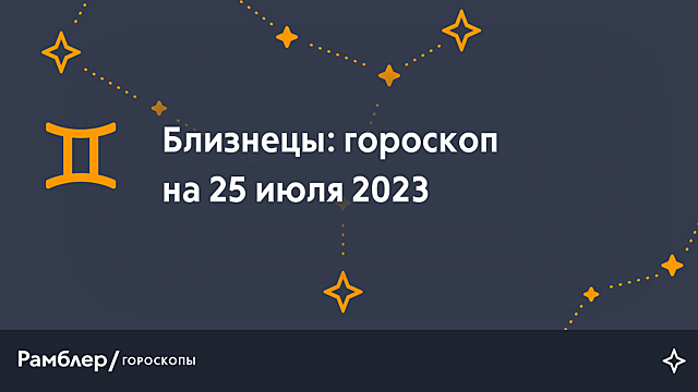 Близнецы: гороскоп на сегодня, 25 июля 2023 года – Рамблер/гороскопы
