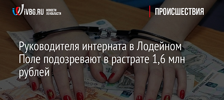 Руководителя интерната в Лодейном Поле подозревают в растрате 1,6 млн рублей