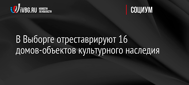 В Выборге отреставрируют 16 домов-объектов культурного наследия