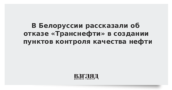 В Белоруссии рассказали об отказе «Транснефти» в создании пунктов контроля качества нефти