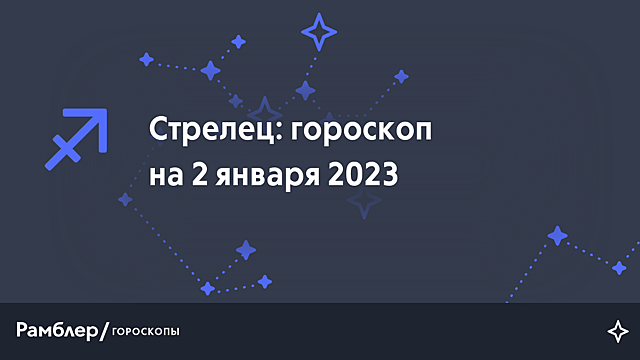 Стрелец: гороскоп на сегодня, 2 января 2023 года – Рамблер/гороскопы