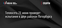 Теплосеть 21 июня проведет испытания в двух районах Петербурга