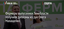 Фермеры выпускники Ленобласти получили дипломы из рук Олега Малащенко