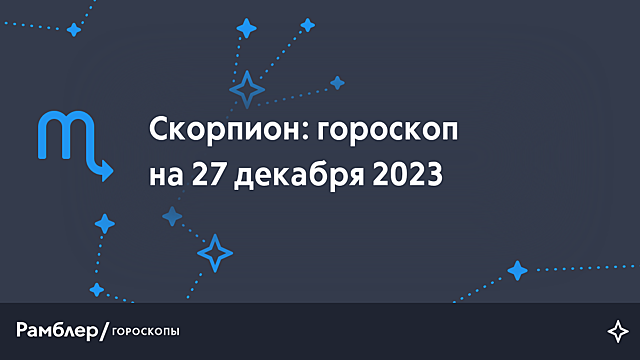 Скорпион: гороскоп на сегодня, 27 декабря 2023 года – Рамблер/гороскопы