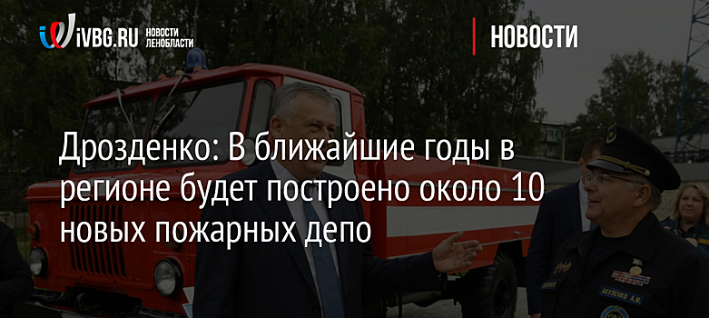 Дрозденко: В ближайшие годы в регионе будет построено около 10 новых пожарных депо