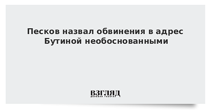 Обвинения в адрес Бутиной в Кремле считают необоснованными - Песков