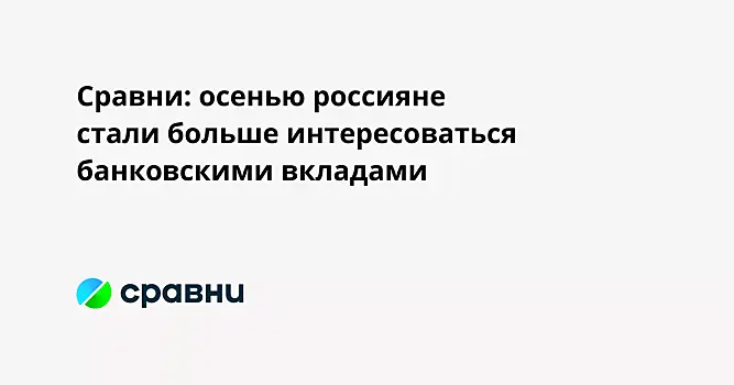 Сравни: осенью россияне стали больше интересоваться банковскими вкладами