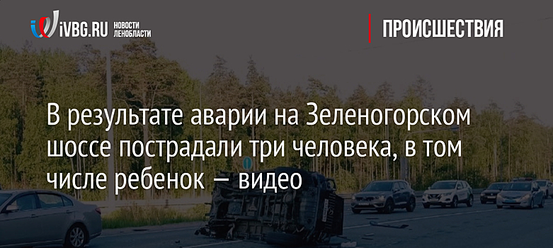 В результате аварии на Зеленогорском шоссе пострадали три человека, в том числе ребенок — видео