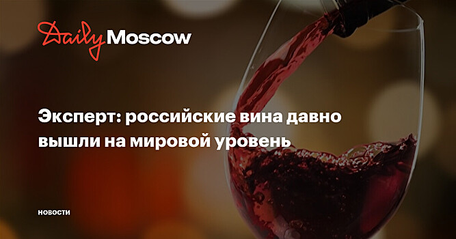 Эксперт: российские вина давно вышли на мировой уровень