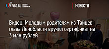 Видео: Молодым родителям из Тайцев глава Ленобласти вручил сертификат на 3 млн рублей