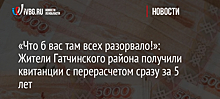 «Что б вас там всех разорвало!»: Жители Гатчинского района получили квитанции с перерасчетом сразу за 5 лет