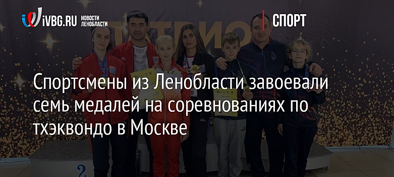 Спортсмены из Ленобласти завоевали семь медалей на соревнованиях по тхэквондо в Москве