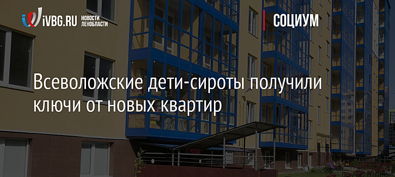 Всеволожские дети-сироты получили ключи от новых квартир