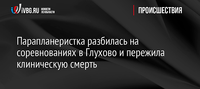 Парапланеристка разбилась на соревнованиях в Глухово и пережила клиническую смерть