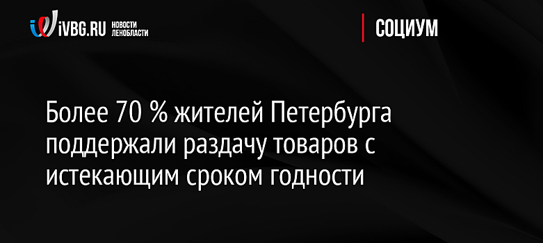 Более 70 % жителей Петербурга поддержали раздачу товаров с истекающим сроком годности