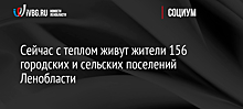 Сейчас с теплом живут жители 156 городских и сельских поселений Ленобласти