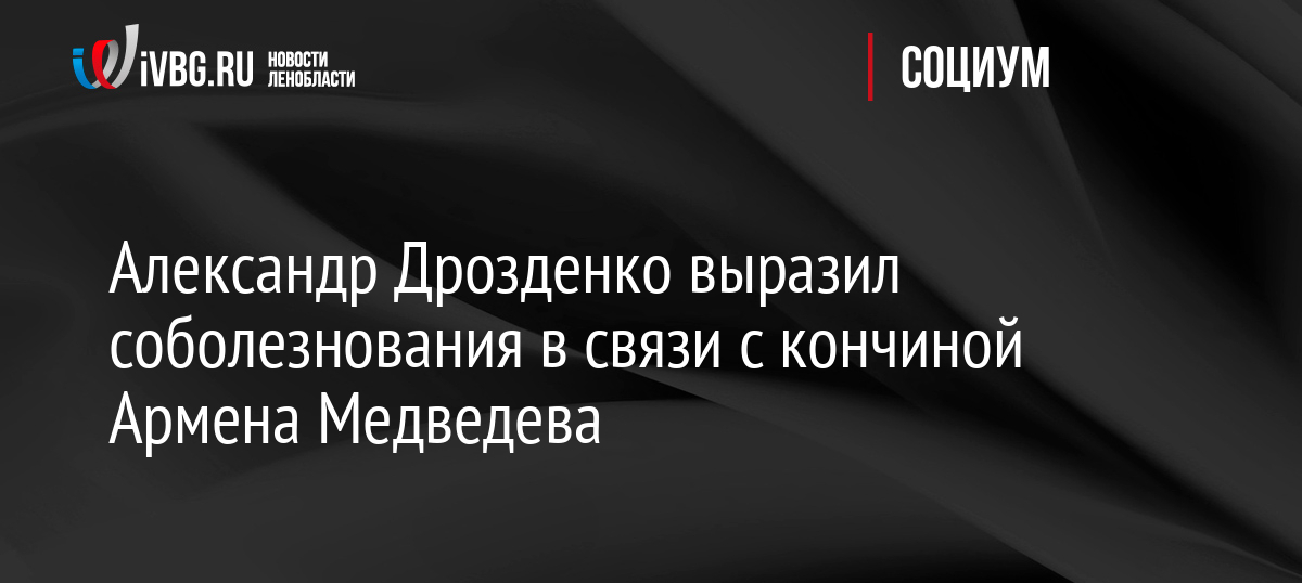Александр Дрозденко выразил соболезнования в связи с кончиной Армена Медведева