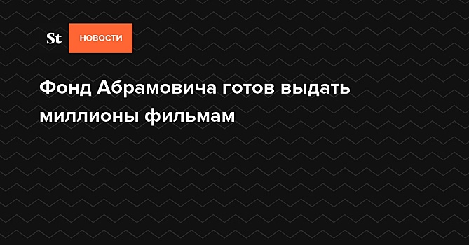 Фонд Абрамовича готов выдать миллионы на съемки фильмов с «русским колоритом»