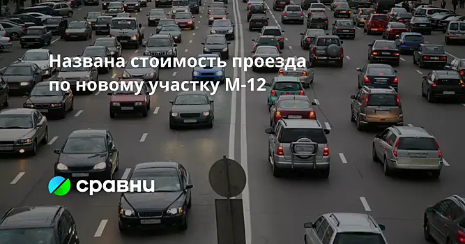 Названа стоимость проезда по новому участку М-12