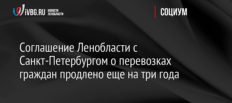 Соглашение Ленобласти с Санкт-Петербургом о перевозках граждан продлено еще на три года