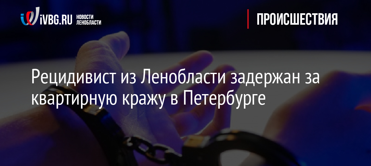 Рецидивист из Ленобласти задержан за квартирную кражу в Петербурге