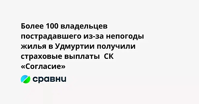 Более 100 владельцев пострадавшего из-за непогоды жилья в Удмуртии получили страховые выплаты  СК «Согласие»