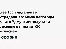 Более 100 владельцев пострадавшего из-за непогоды жилья в Удмуртии получили страховые выплаты  СК «Согласие»