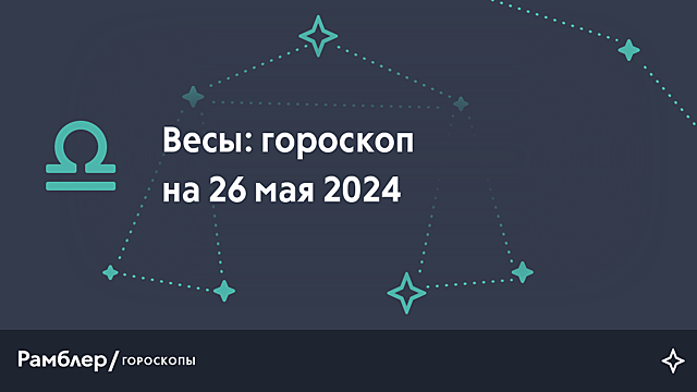 Весы: гороскоп на сегодня, 26 мая 2024 года – Рамблер/гороскопы